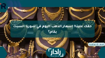 حقك علينا! أسعار الذهب اليوم في سوريا السبت بكام؟